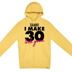 Damn! I Make 30 Look Good Birthday Premium Pullover Hoodie