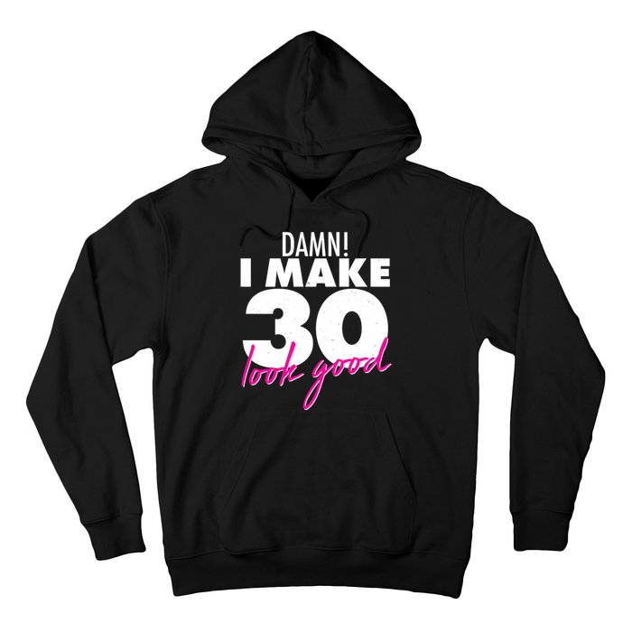 Damn! I Make 30 Look Good Birthday Hoodie