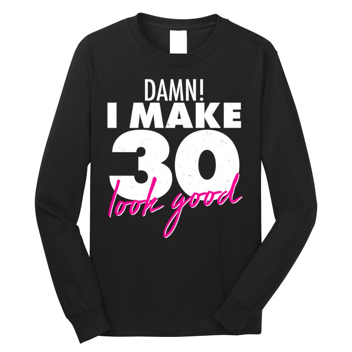 Damn! I Make 30 Look Good Birthday Long Sleeve Shirt