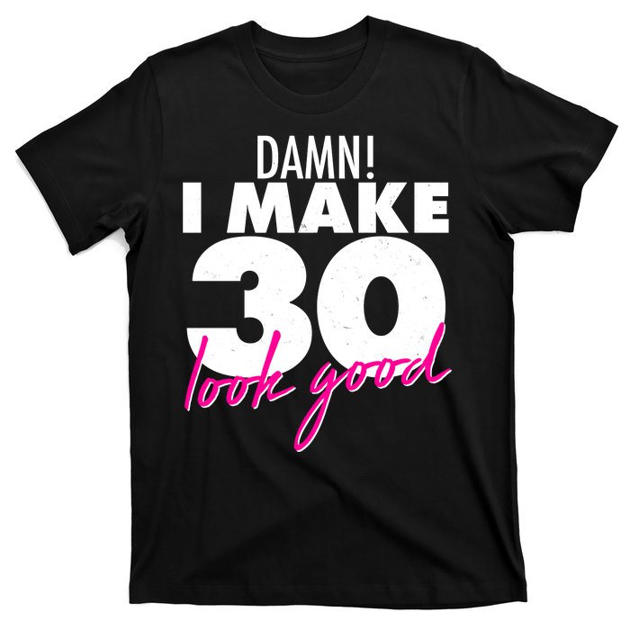 Damn! I Make 30 Look Good Birthday T-Shirt