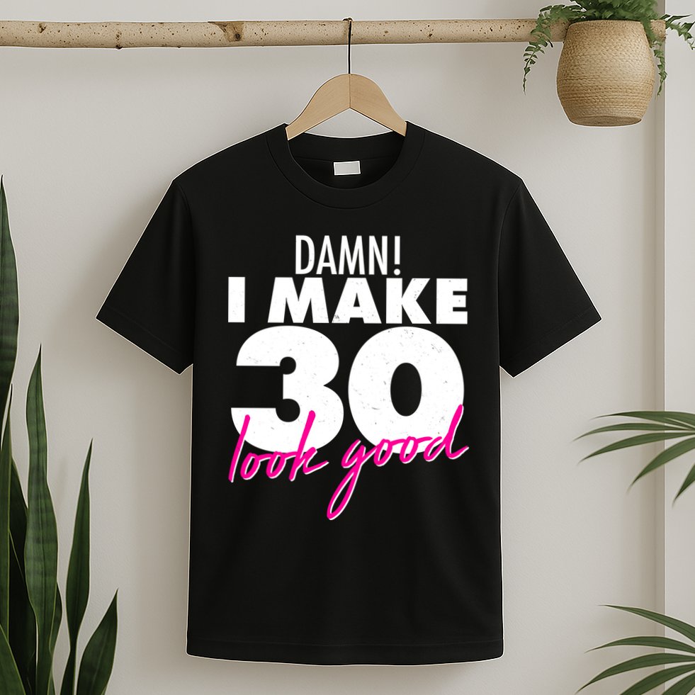 Damn! I Make 30 Look Good Birthday T-Shirt