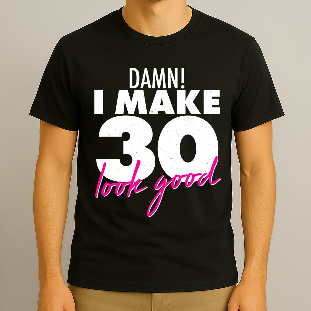 Damn! I Make 30 Look Good Birthday T-Shirt