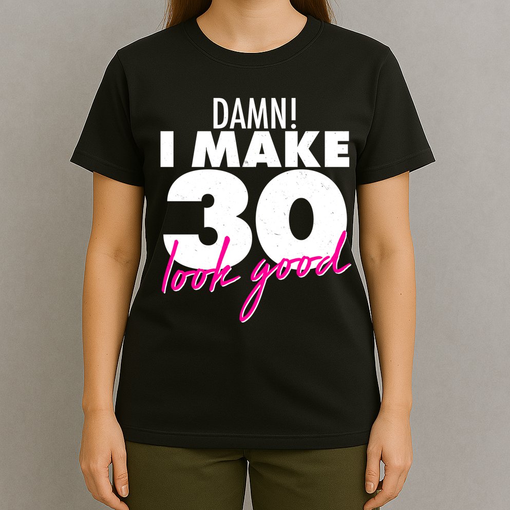 Damn! I Make 30 Look Good Birthday T-Shirt