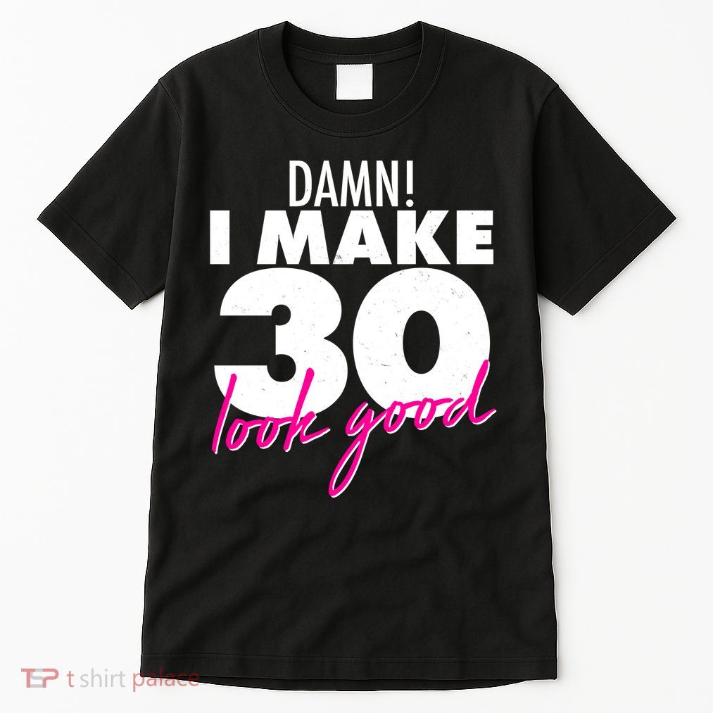 Damn! I Make 30 Look Good Birthday Tall T-Shirt