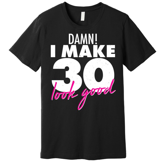 Damn! I Make 30 Look Good Birthday Premium T-Shirt