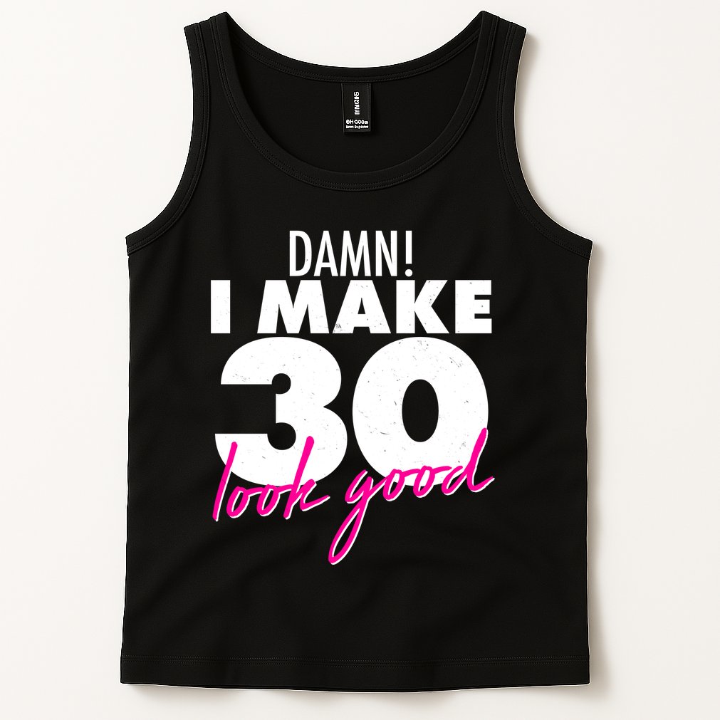 Damn! I Make 30 Look Good Birthday Tank Top