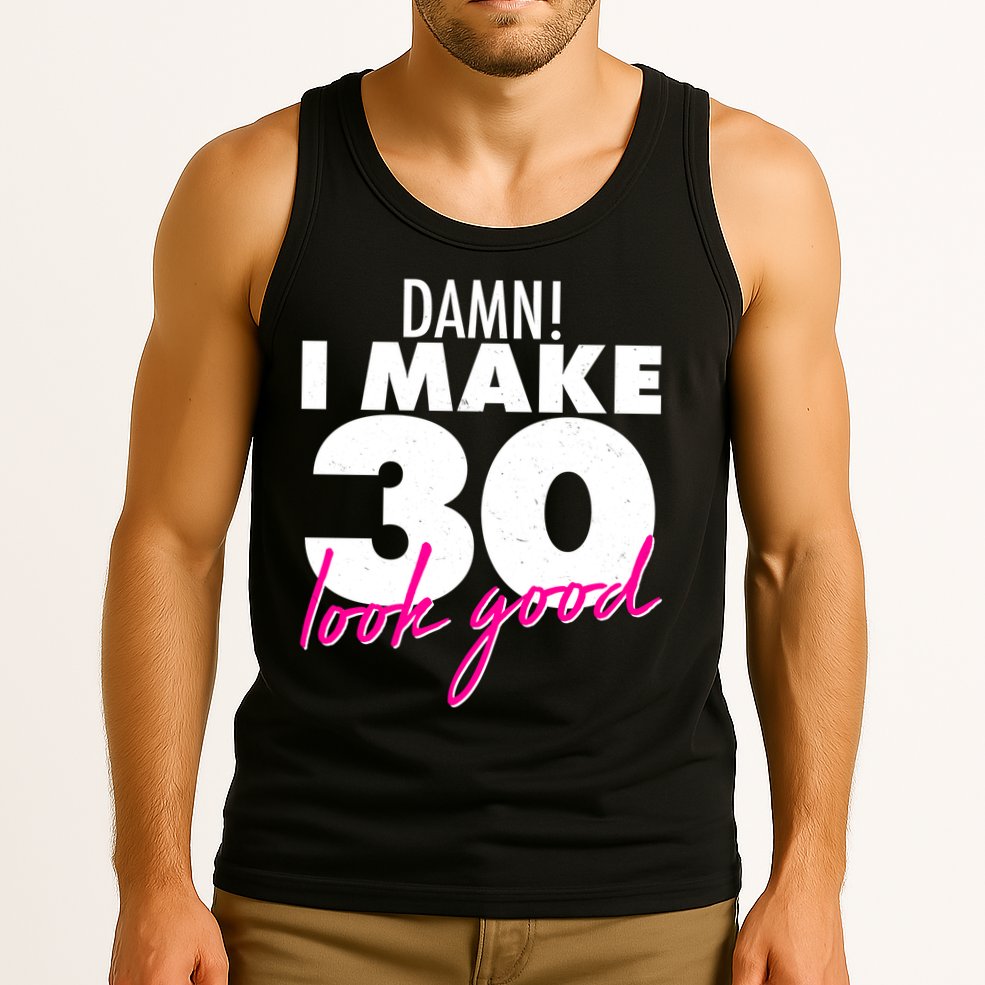 Damn! I Make 30 Look Good Birthday Tank Top