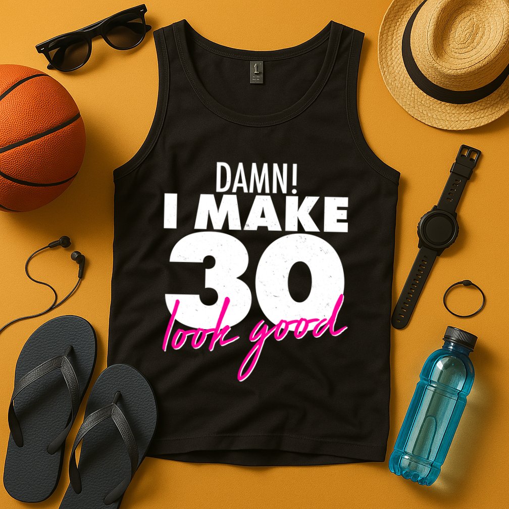 Damn! I Make 30 Look Good Birthday Tank Top