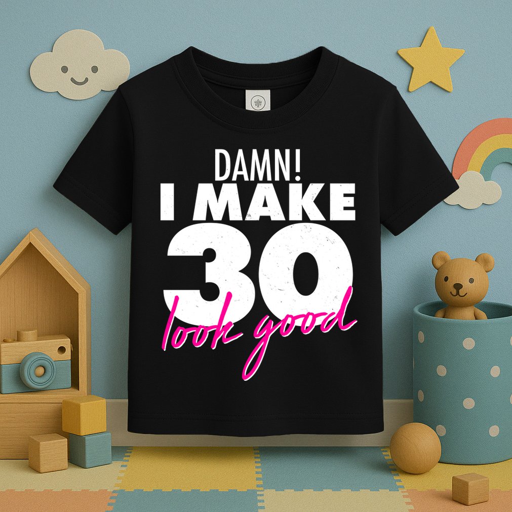Damn! I Make 30 Look Good Birthday Toddler T-Shirt