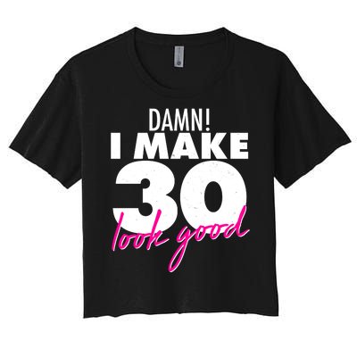 Damn! I Make 30 Look Good Birthday Women's Crop Top Tee