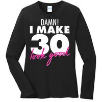 Damn! I Make 30 Look Good Birthday Ladies Long Sleeve Shirt