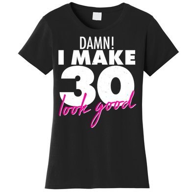 Damn! I Make 30 Look Good Birthday Women's T-Shirt