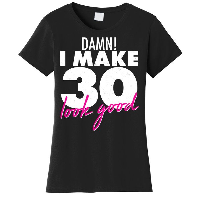 Damn! I Make 30 Look Good Birthday Women's T-Shirt