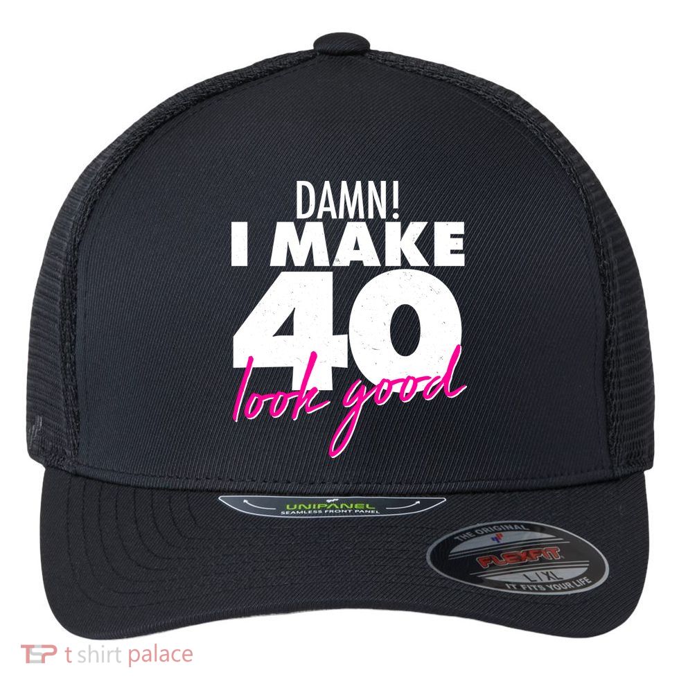 Damn! I Make 40 Look Good Birthday Flexfit Unipanel Trucker Cap