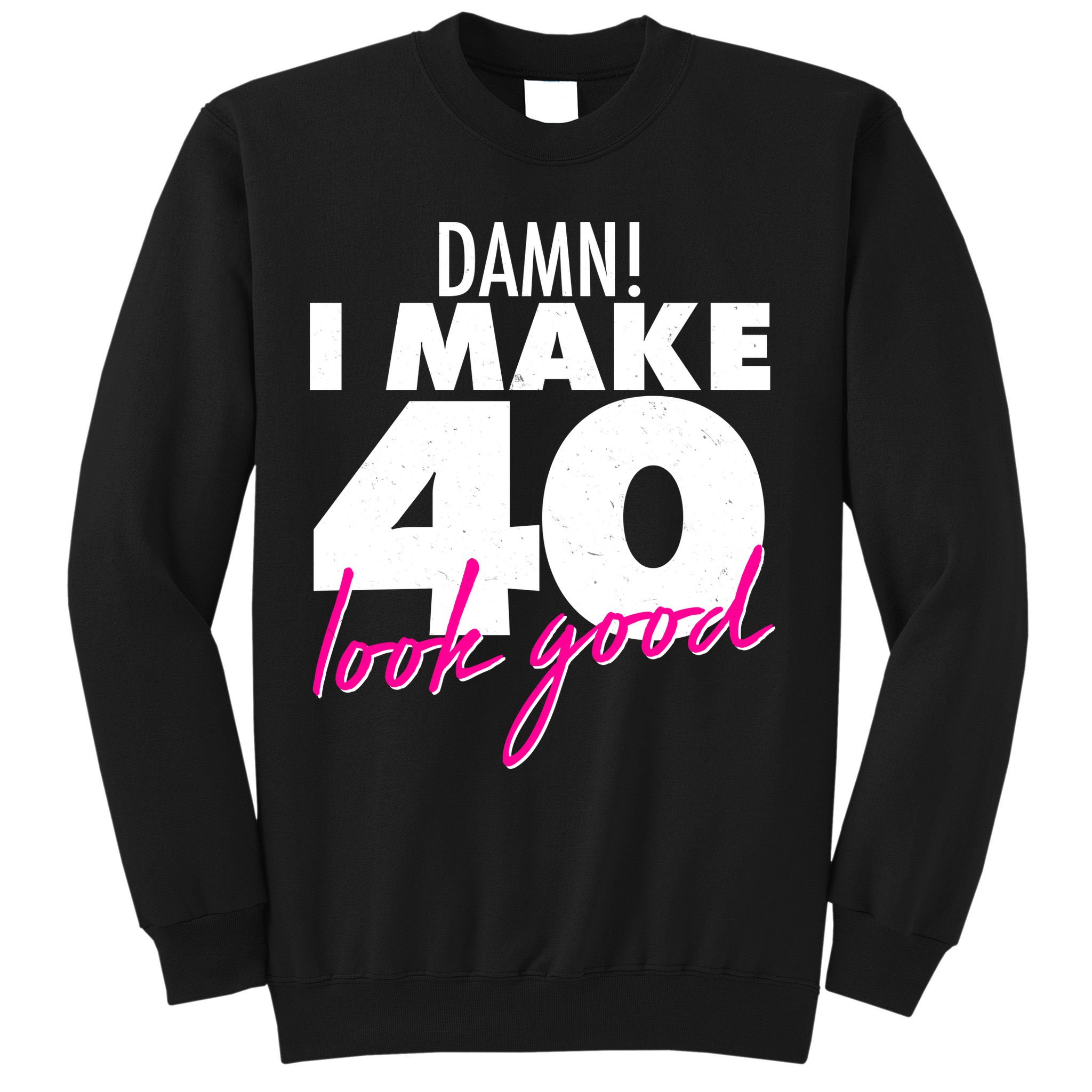 Damn! I Make 40 Look Good Birthday Sweatshirt