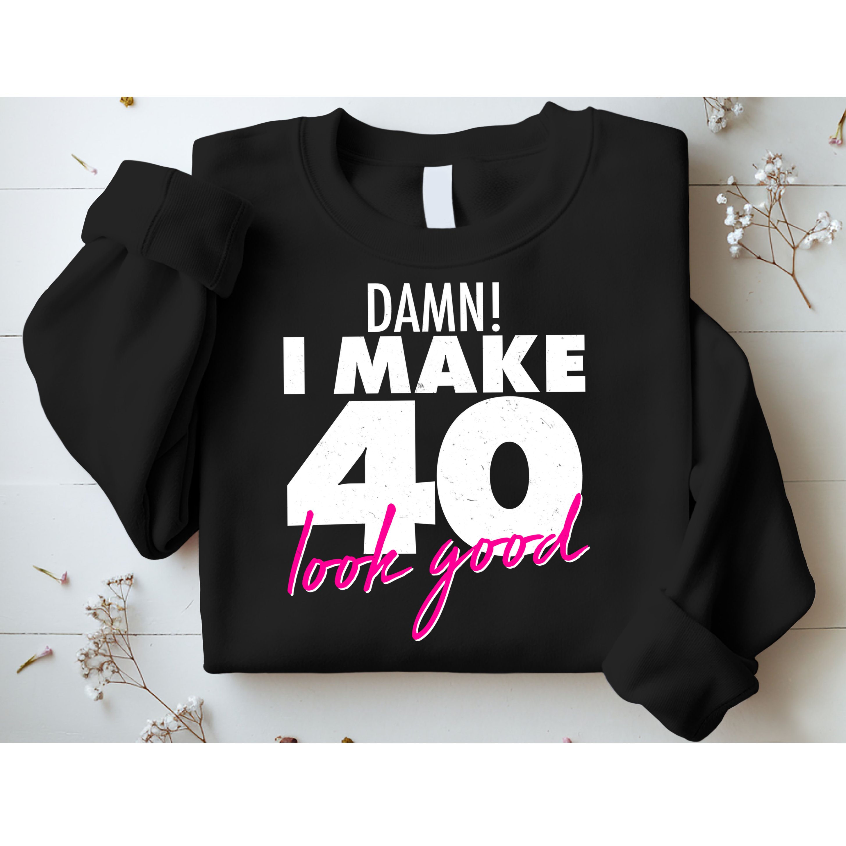Damn! I Make 40 Look Good Birthday Sweatshirt