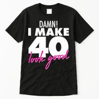 Damn! I Make 40 Look Good Birthday Tall T-Shirt