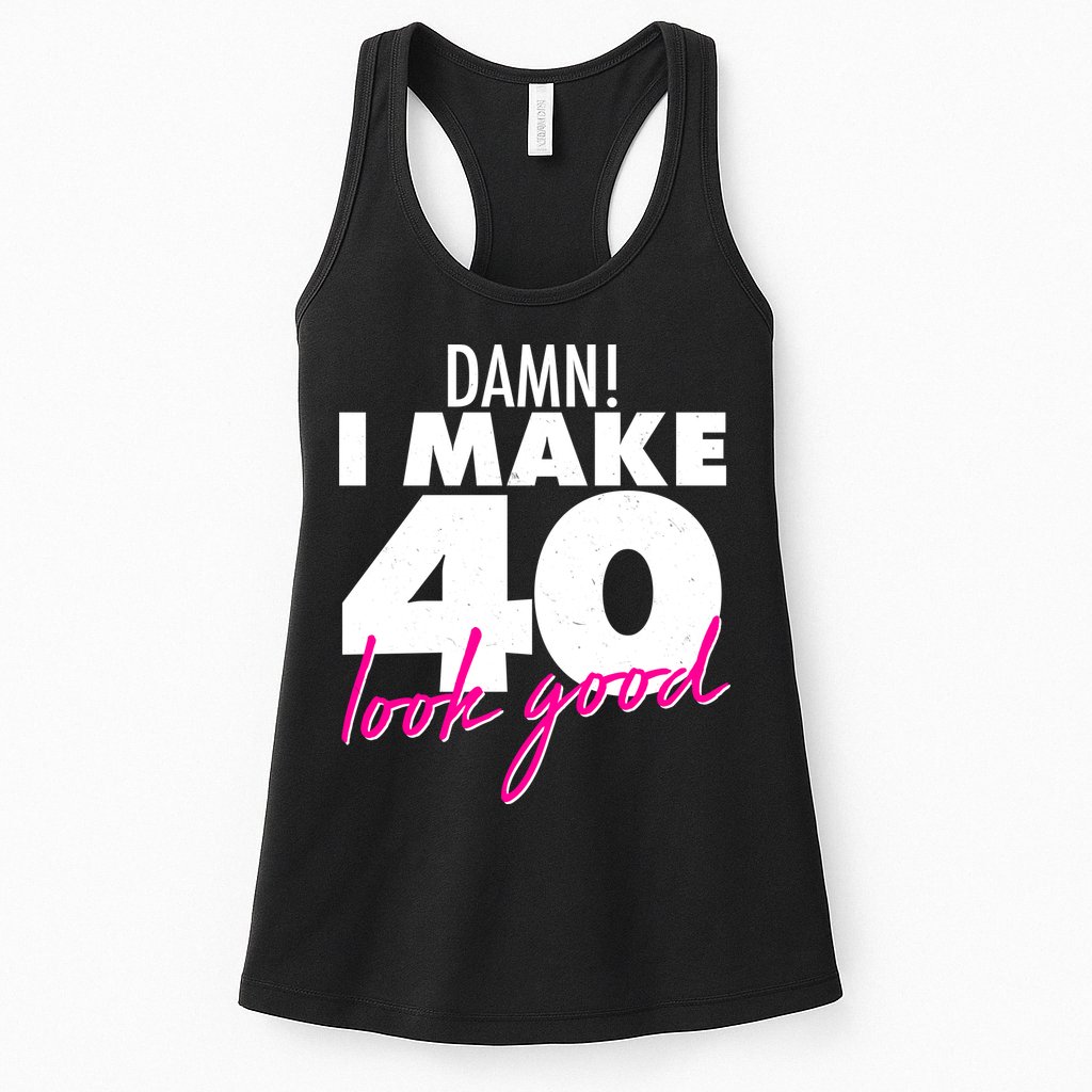 Damn! I Make 40 Look Good Birthday Womens Tank Top