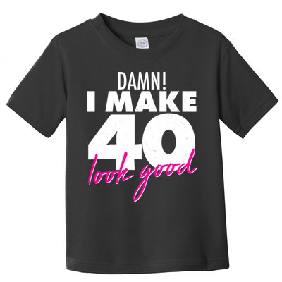 Damn! I Make 40 Look Good Birthday Toddler T-Shirt
