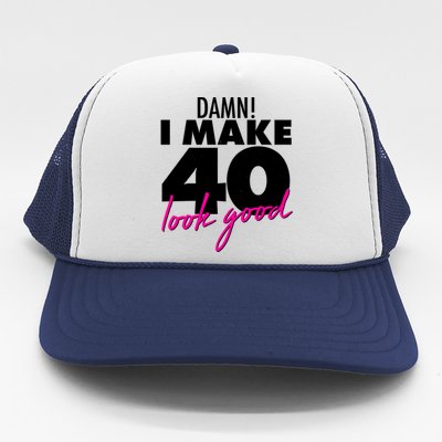 Damn! I Make 40 Look Good Birthday Trucker Hat