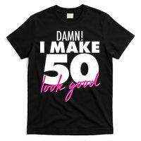 Damn! I Make 50 Look Good Birthday T-Shirt