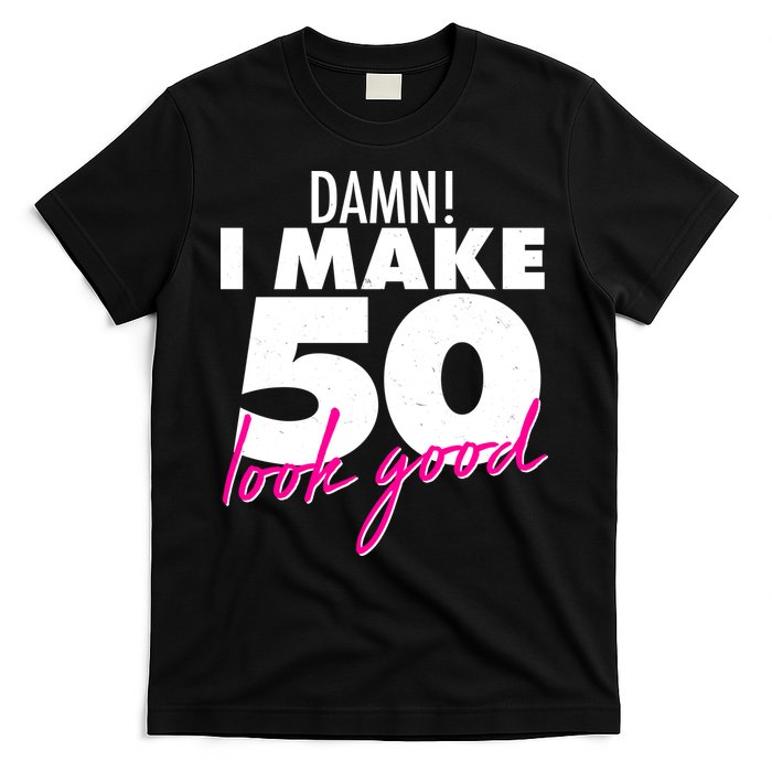 Damn! I Make 50 Look Good Birthday T-Shirt