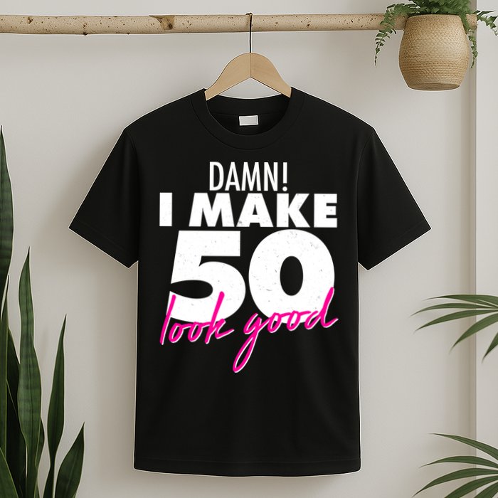 Damn! I Make 50 Look Good Birthday T-Shirt