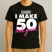 Damn! I Make 50 Look Good Birthday T-Shirt