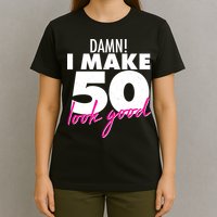 Damn! I Make 50 Look Good Birthday T-Shirt