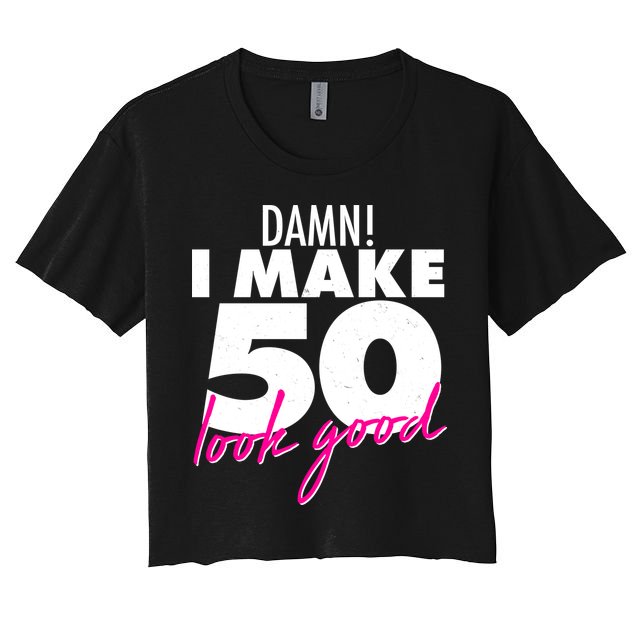 Damn! I Make 50 Look Good Birthday Crop Top