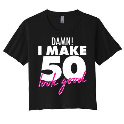 Damn! I Make 50 Look Good Birthday Women's Crop Top Tee