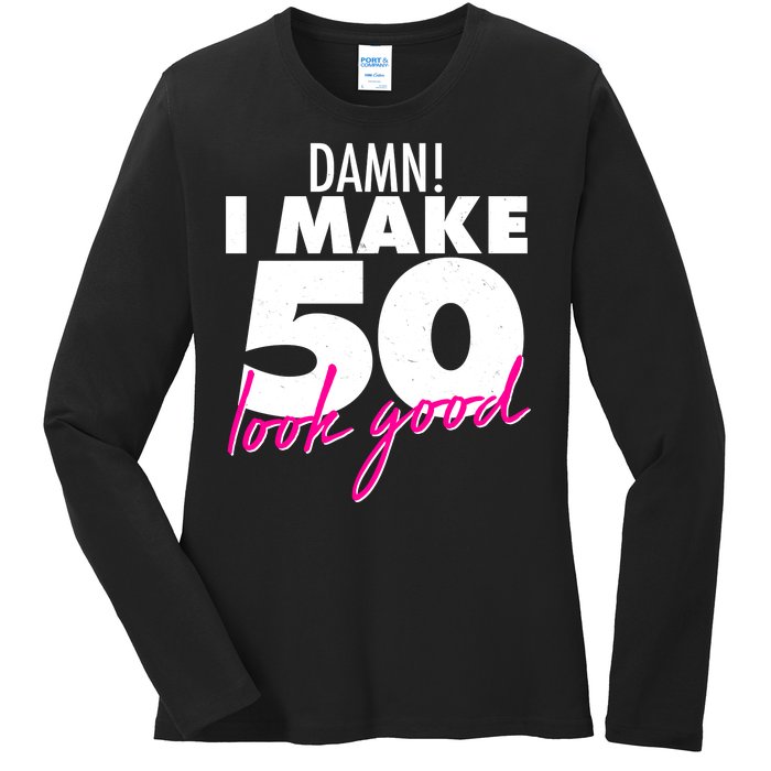 Damn! I Make 50 Look Good Birthday Ladies Long Sleeve Shirt