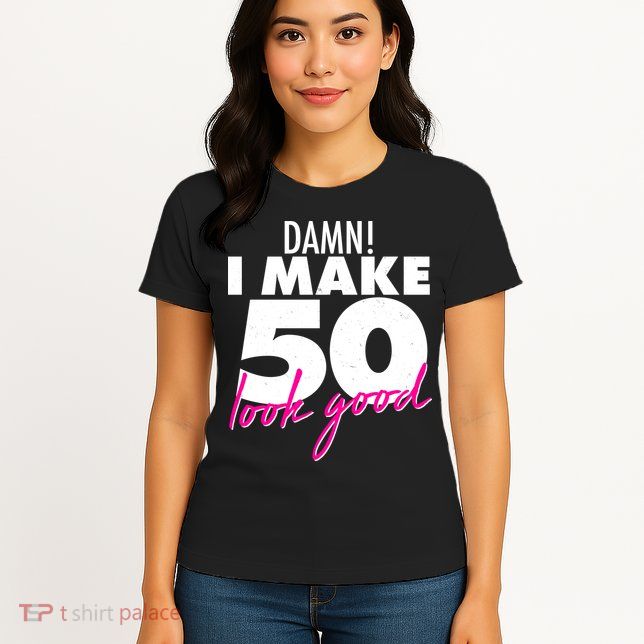 Damn! I Make 50 Look Good Birthday Womens T-Shirt