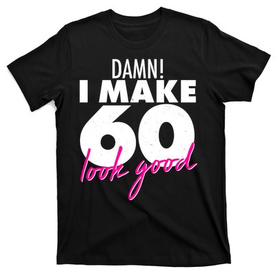 Damn! I Make 60 Look Good Birthday T-Shirt