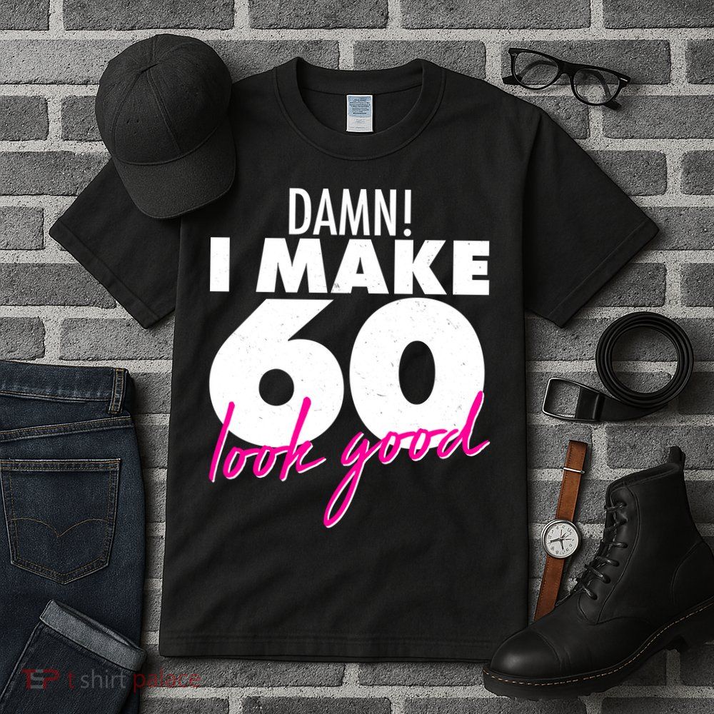 Damn! I Make 60 Look Good Birthday Tall T-Shirt