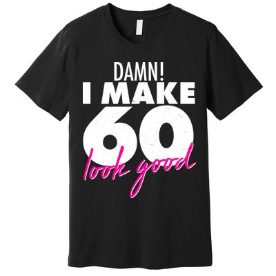 Damn! I Make 60 Look Good Birthday Premium T-Shirt