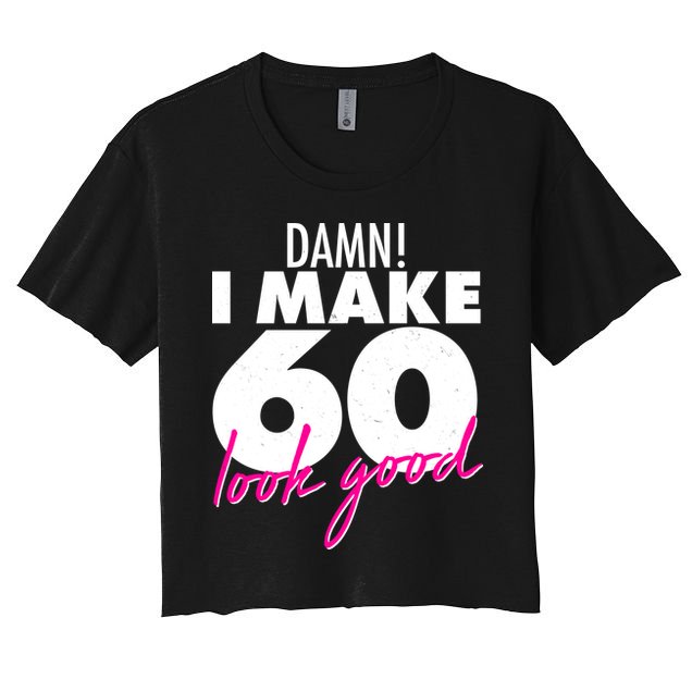 Damn! I Make 60 Look Good Birthday Crop Top