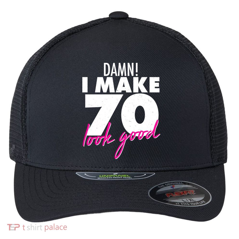Damn! I Make 70 Look Good Birthday Flexfit Unipanel Trucker Cap
