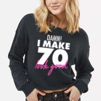 Damn! I Make 70 Look Good Birthday Cropped Pullover Crew