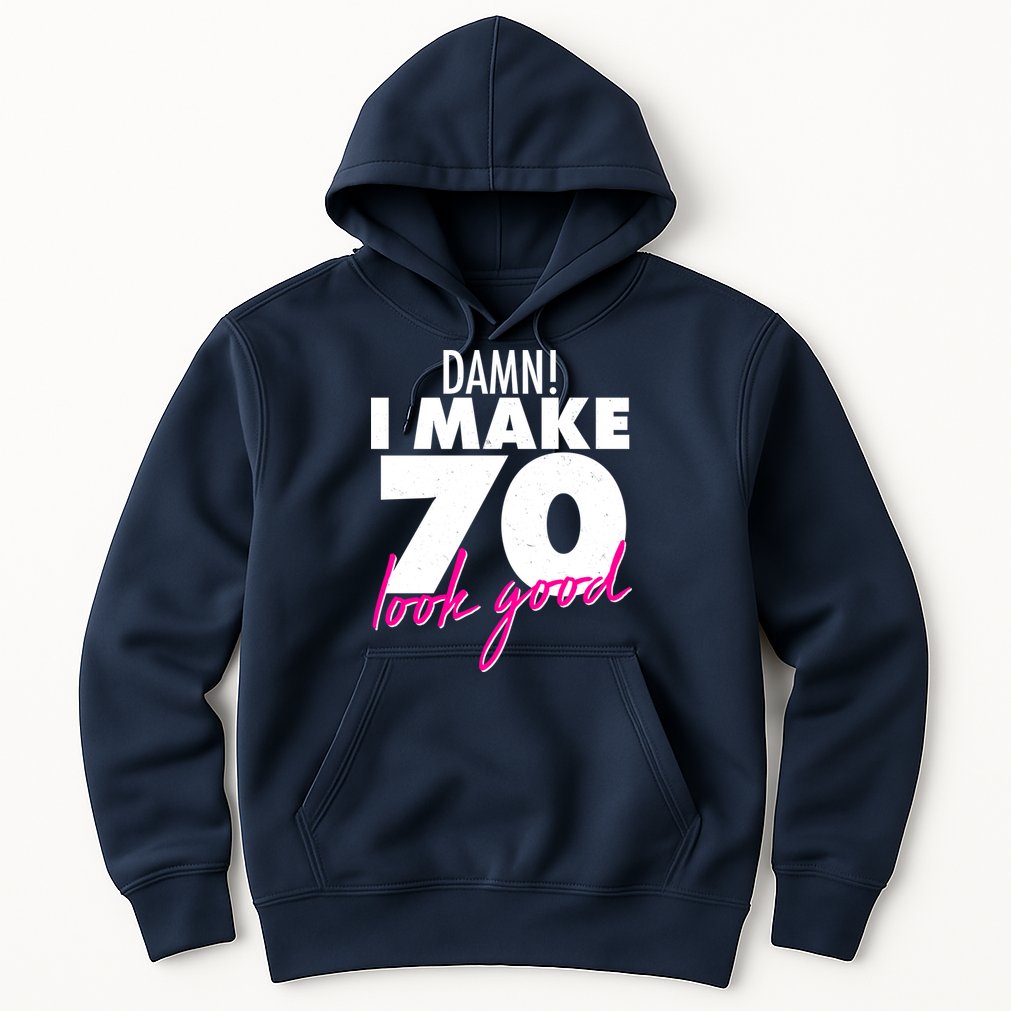 Damn! I Make 70 Look Good Birthday Hoodie