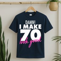 Damn! I Make 70 Look Good Birthday T-Shirt