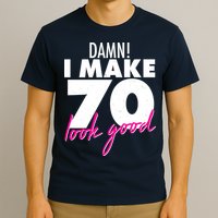 Damn! I Make 70 Look Good Birthday T-Shirt