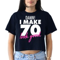 Damn! I Make 70 Look Good Birthday Crop Top