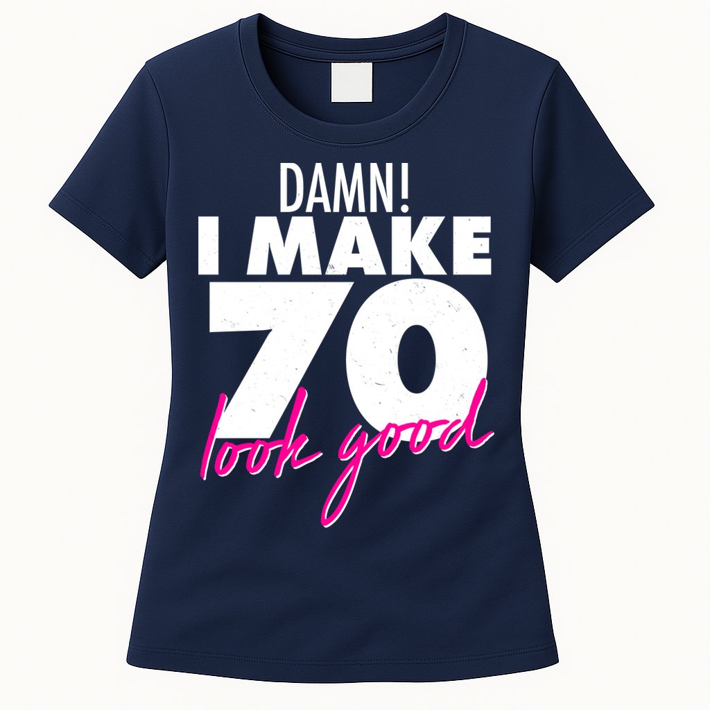 Damn! I Make 70 Look Good Birthday Womens T-Shirt