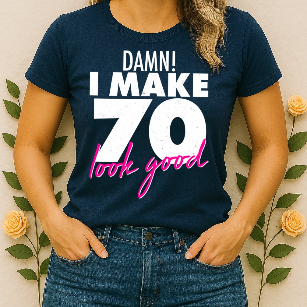 Damn! I Make 70 Look Good Birthday Womens T-Shirt