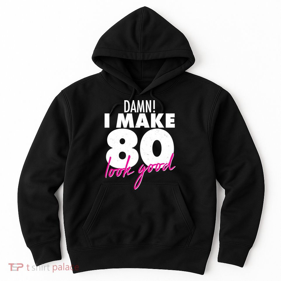 Damn! I Make 80 Look Good Birthday Hoodie