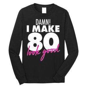 Damn! I Make 80 Look Good Birthday Long Sleeve Shirt