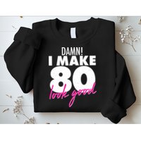 Damn! I Make 80 Look Good Birthday Sweatshirt