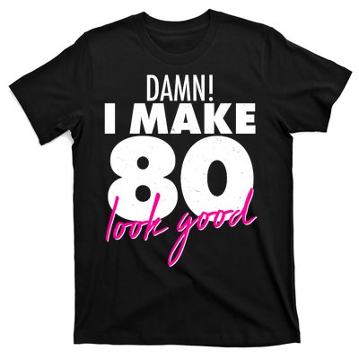 Damn! I Make 80 Look Good Birthday T-Shirt