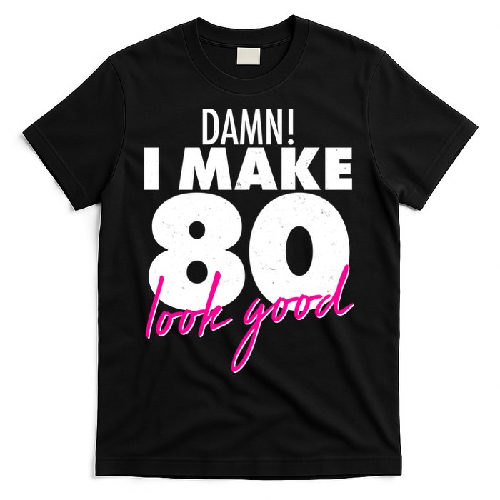Damn! I Make 80 Look Good Birthday T-Shirt